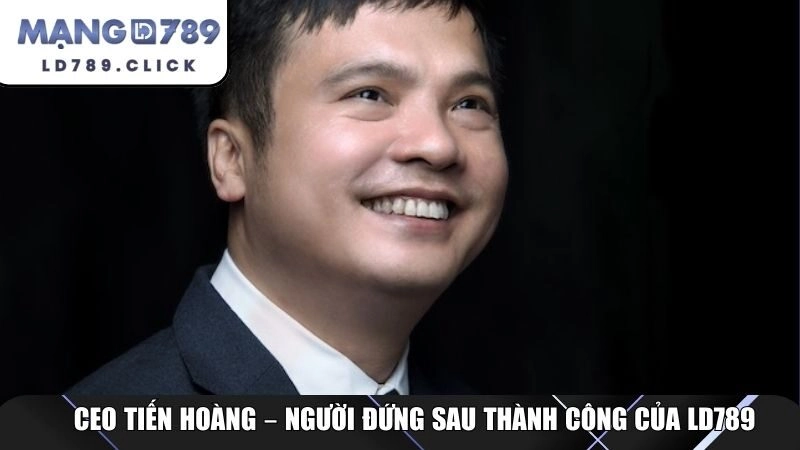 CEO Tiến Hoàng – người đứng sau thành công của LD789