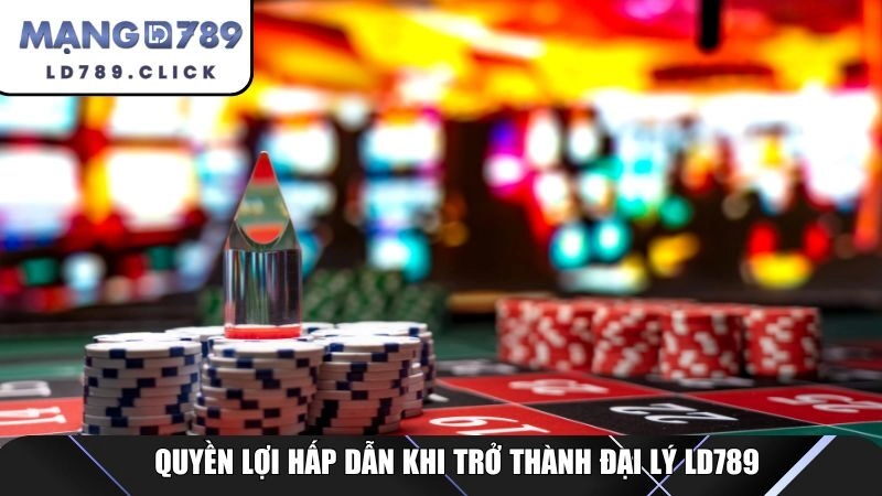 Quyền lợi hấp dẫn khi trở thành đại lý LD789