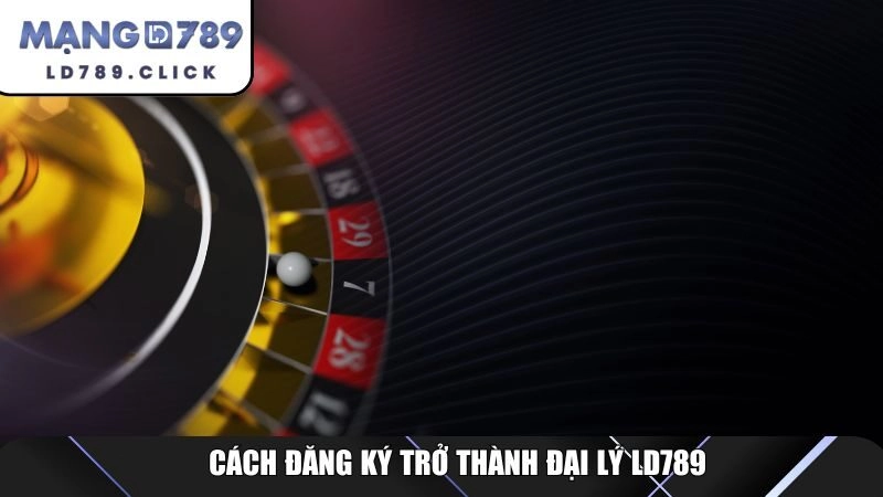 Cách đăng ký trở thành đại lý LD789